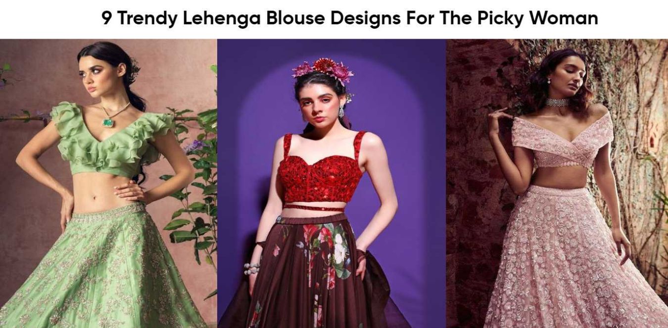 9 Trendy Lehenga Blouse Designs For The Picky Woman